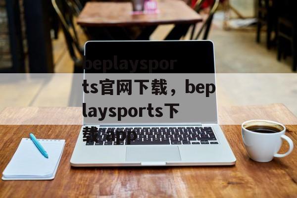 beplaysports官网下载，beplaysports下载 app