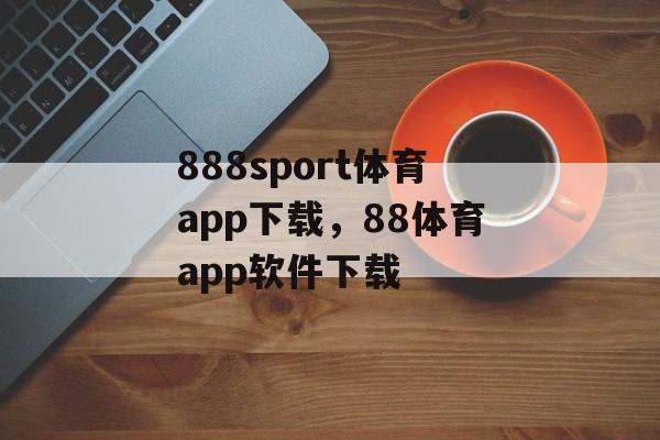 888sport体育app下载，88体育app软件下载