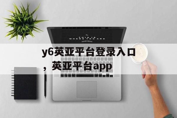 y6英亚平台登录入口，英亚平台app